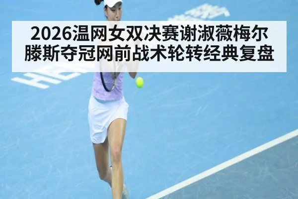 2026温网女双决赛谢淑薇梅尔滕斯夺冠网前战术轮转经典复盘（jiuyou）