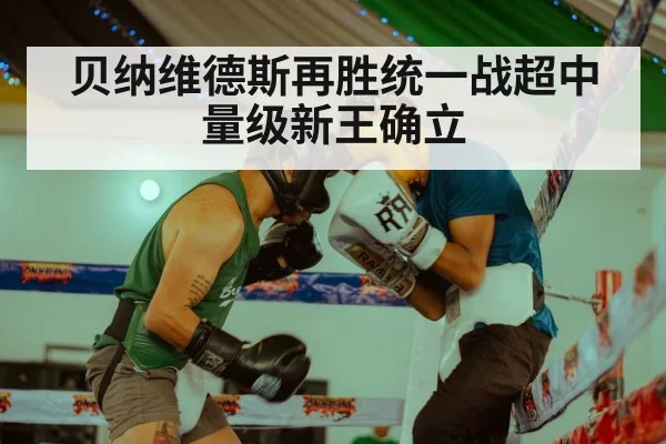 贝纳维德斯再胜统一战超中量级新王确立（jiuyou）