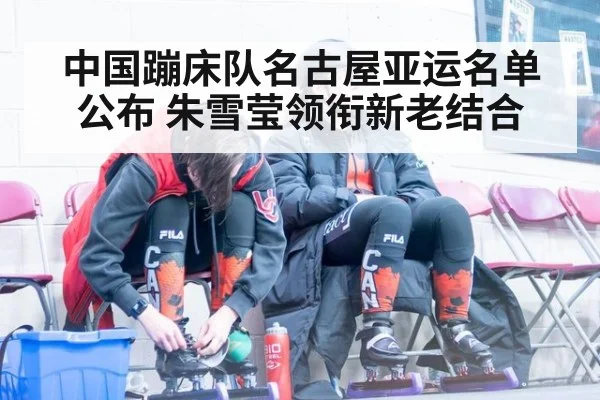 中国蹦床队名古屋亚运名单公布 朱雪莹领衔新老结合