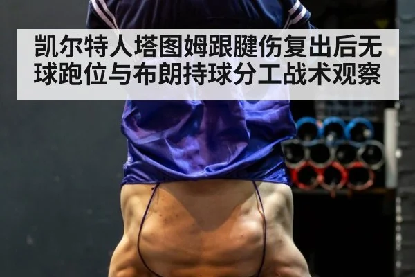 凯尔特人塔图姆跟腱伤复出后无球跑位与布朗持球分工战术观察（jiuyou）